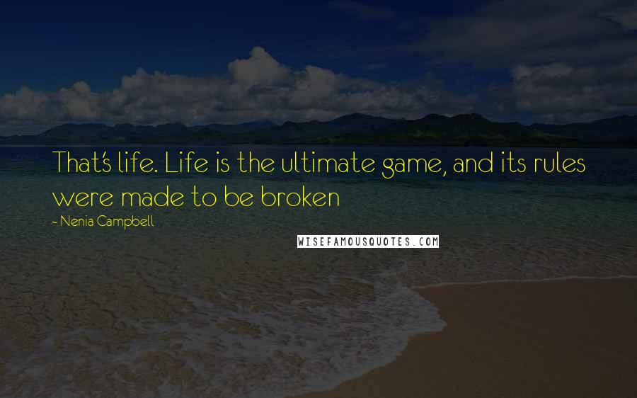 Nenia Campbell Quotes: That's life. Life is the ultimate game, and its rules were made to be broken