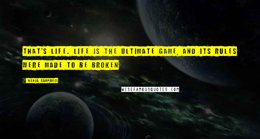 Nenia Campbell Quotes: That's life. Life is the ultimate game, and its rules were made to be broken