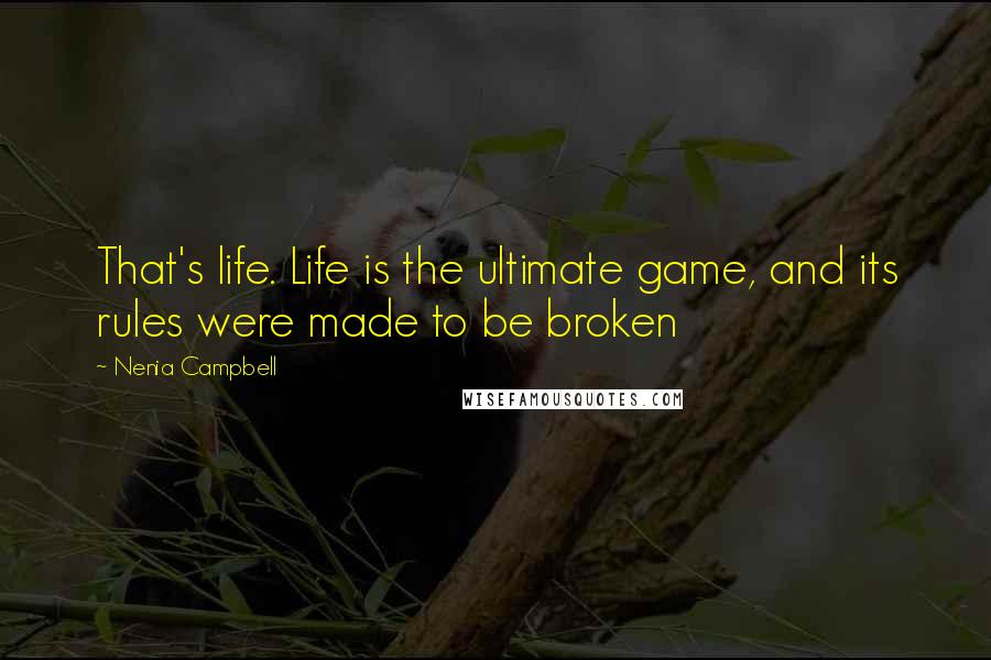 Nenia Campbell Quotes: That's life. Life is the ultimate game, and its rules were made to be broken