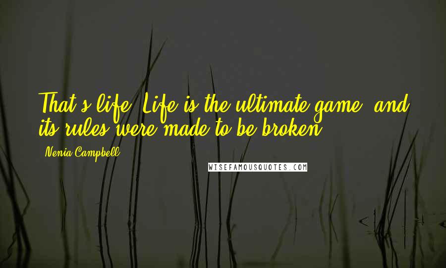 Nenia Campbell Quotes: That's life. Life is the ultimate game, and its rules were made to be broken