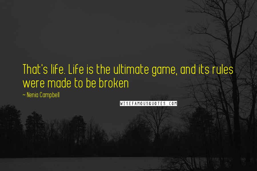 Nenia Campbell Quotes: That's life. Life is the ultimate game, and its rules were made to be broken