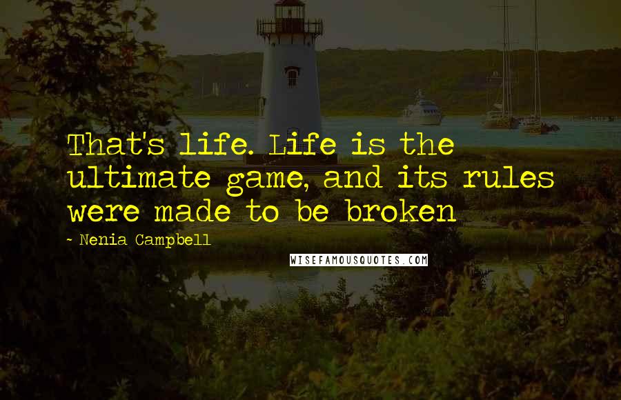 Nenia Campbell Quotes: That's life. Life is the ultimate game, and its rules were made to be broken