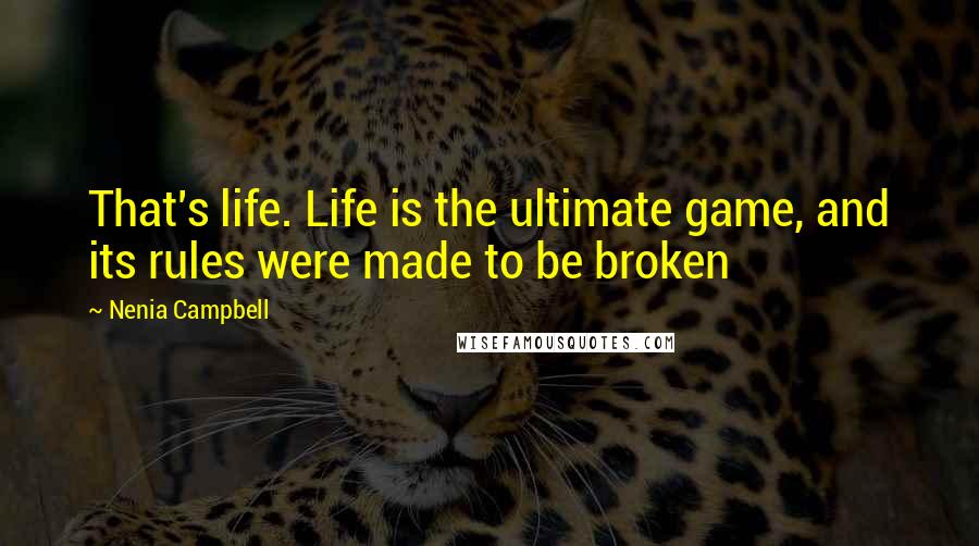 Nenia Campbell Quotes: That's life. Life is the ultimate game, and its rules were made to be broken