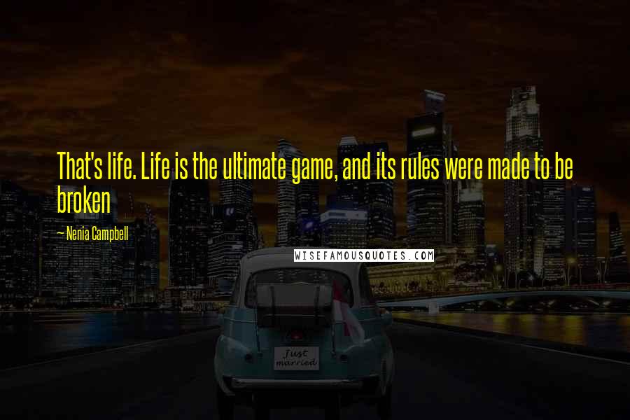 Nenia Campbell Quotes: That's life. Life is the ultimate game, and its rules were made to be broken