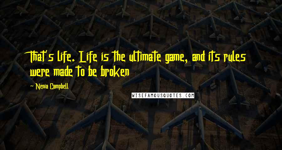 Nenia Campbell Quotes: That's life. Life is the ultimate game, and its rules were made to be broken