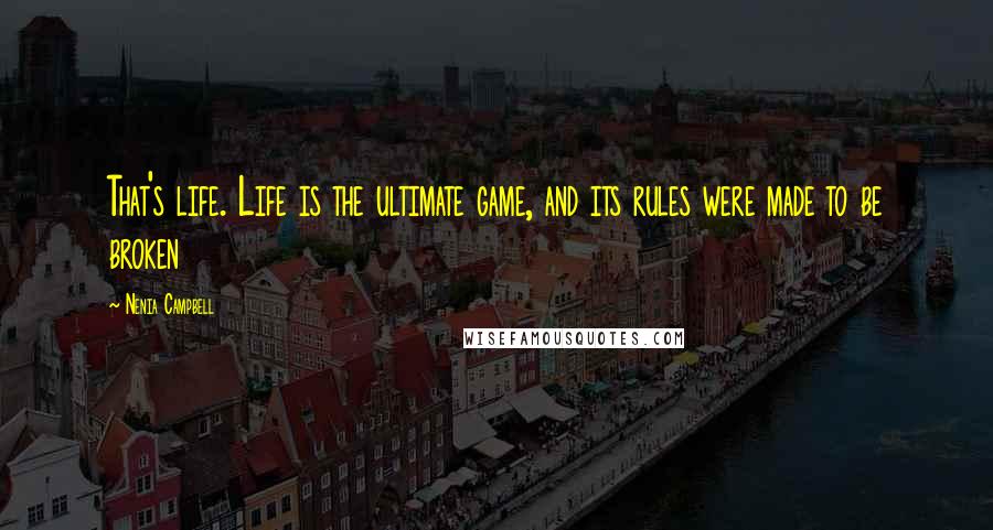 Nenia Campbell Quotes: That's life. Life is the ultimate game, and its rules were made to be broken