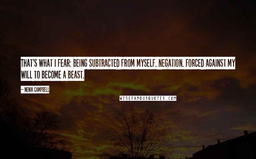 Nenia Campbell Quotes: That's what I fear: being subtracted from myself. Negation. Forced against my will to become a beast.