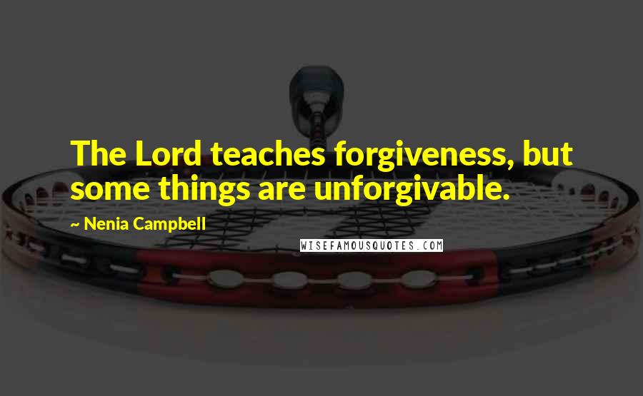 Nenia Campbell Quotes: The Lord teaches forgiveness, but some things are unforgivable.