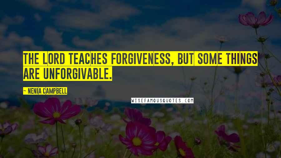 Nenia Campbell Quotes: The Lord teaches forgiveness, but some things are unforgivable.