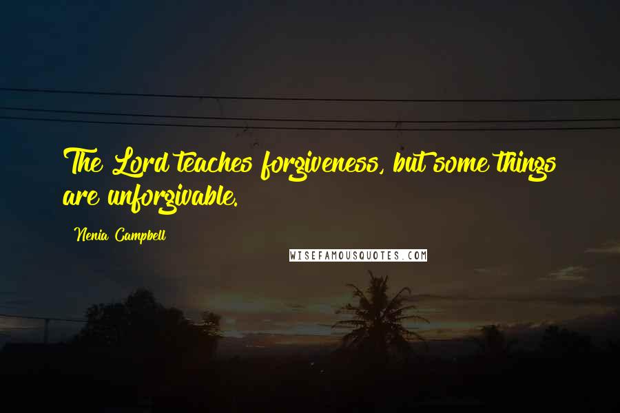 Nenia Campbell Quotes: The Lord teaches forgiveness, but some things are unforgivable.