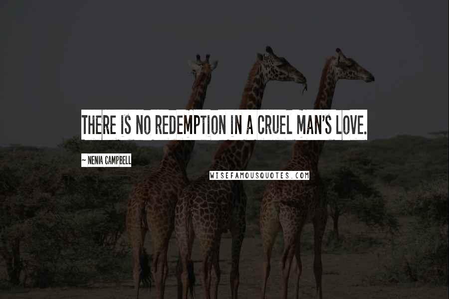 Nenia Campbell Quotes: There is no redemption in a cruel man's love.