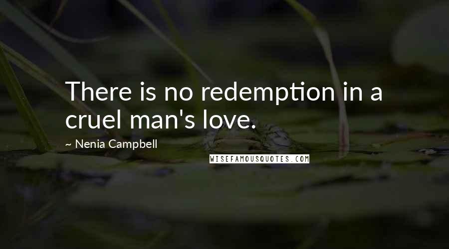 Nenia Campbell Quotes: There is no redemption in a cruel man's love.