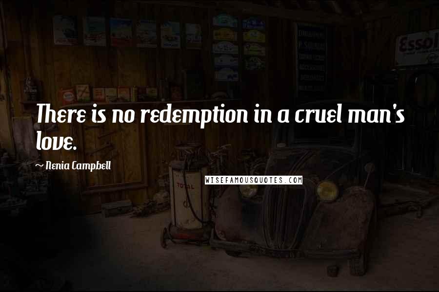 Nenia Campbell Quotes: There is no redemption in a cruel man's love.