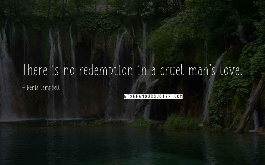 Nenia Campbell Quotes: There is no redemption in a cruel man's love.