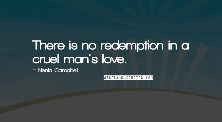 Nenia Campbell Quotes: There is no redemption in a cruel man's love.