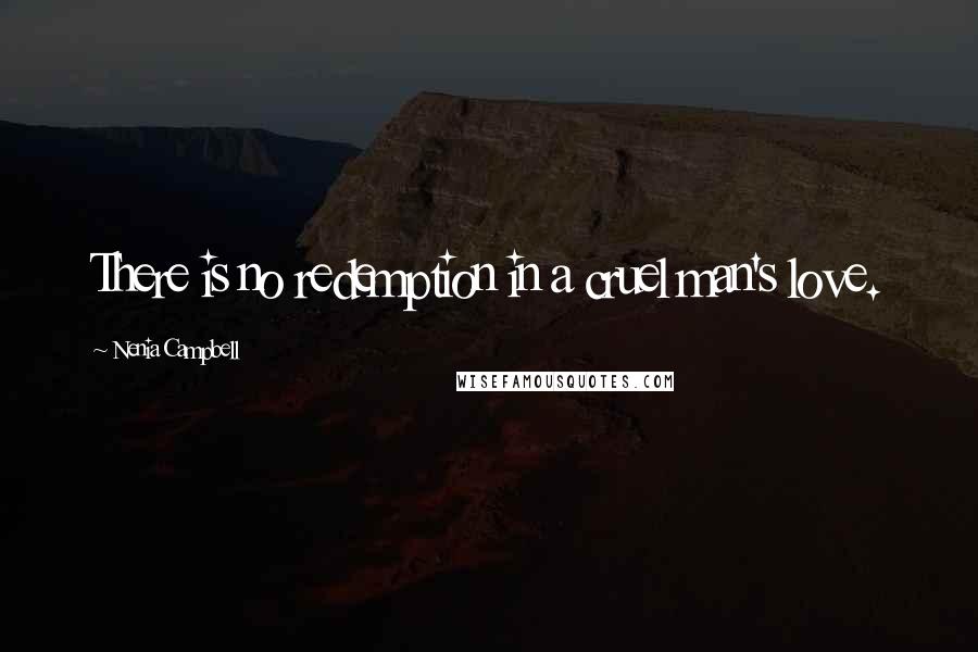 Nenia Campbell Quotes: There is no redemption in a cruel man's love.