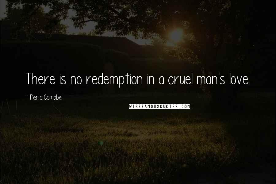 Nenia Campbell Quotes: There is no redemption in a cruel man's love.