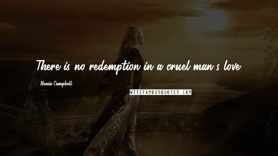 Nenia Campbell Quotes: There is no redemption in a cruel man's love.