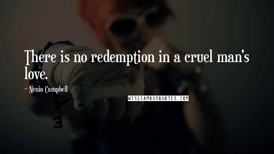 Nenia Campbell Quotes: There is no redemption in a cruel man's love.