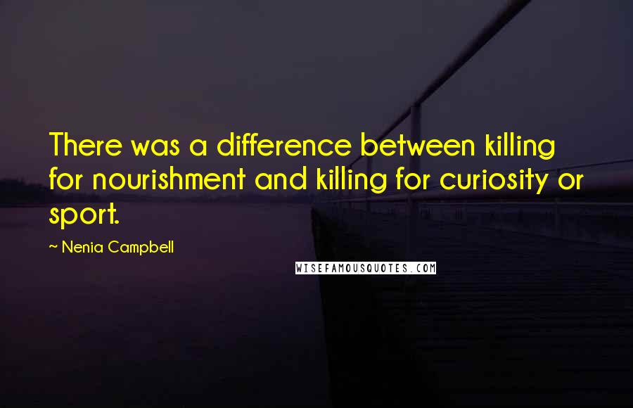 Nenia Campbell Quotes: There was a difference between killing for nourishment and killing for curiosity or sport.