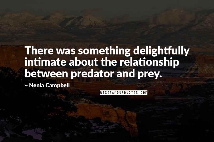 Nenia Campbell Quotes: There was something delightfully intimate about the relationship between predator and prey.