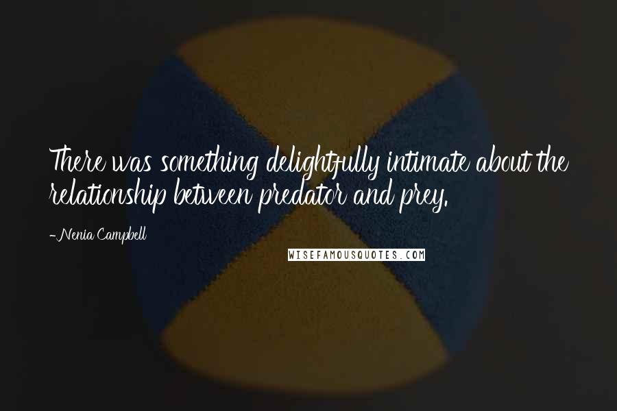 Nenia Campbell Quotes: There was something delightfully intimate about the relationship between predator and prey.