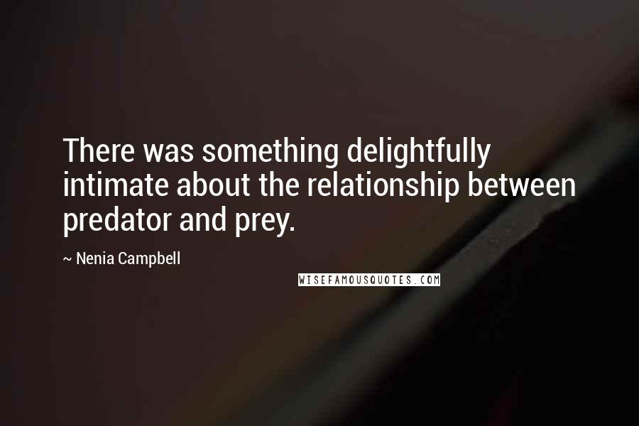 Nenia Campbell Quotes: There was something delightfully intimate about the relationship between predator and prey.