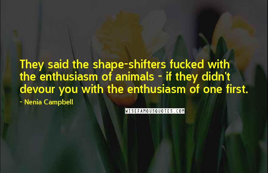 Nenia Campbell Quotes: They said the shape-shifters fucked with the enthusiasm of animals - if they didn't devour you with the enthusiasm of one first.