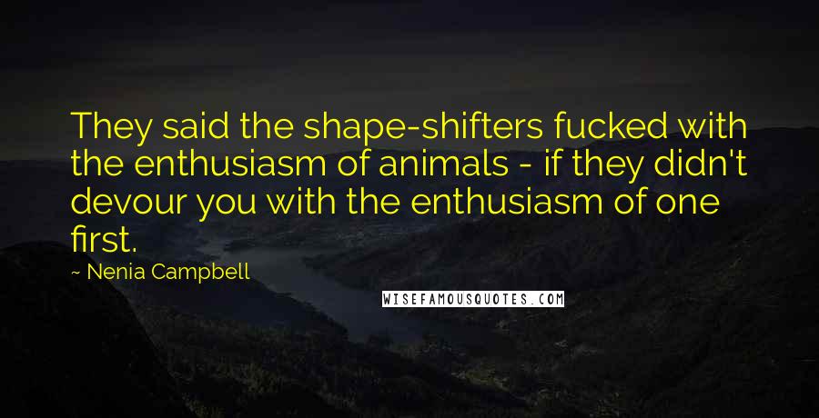 Nenia Campbell Quotes: They said the shape-shifters fucked with the enthusiasm of animals - if they didn't devour you with the enthusiasm of one first.