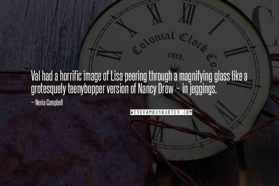 Nenia Campbell Quotes: Val had a horrific image of Lisa peering through a magnifying glass like a grotesquely teenybopper version of Nancy Drew  -  in jeggings.