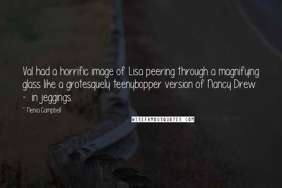 Nenia Campbell Quotes: Val had a horrific image of Lisa peering through a magnifying glass like a grotesquely teenybopper version of Nancy Drew  -  in jeggings.