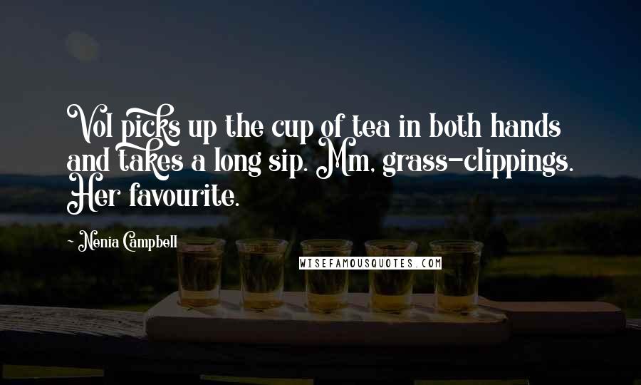 Nenia Campbell Quotes: Vol picks up the cup of tea in both hands and takes a long sip. Mm, grass-clippings. Her favourite.