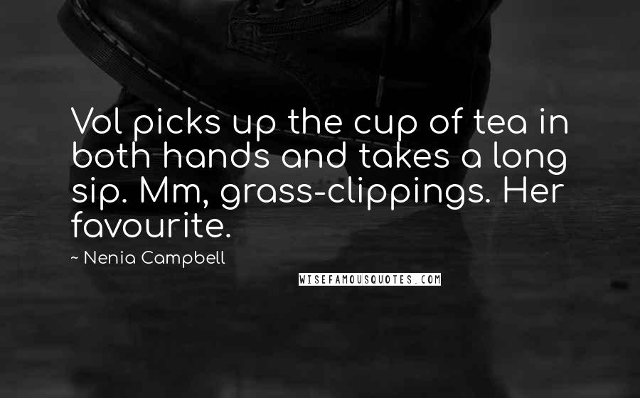 Nenia Campbell Quotes: Vol picks up the cup of tea in both hands and takes a long sip. Mm, grass-clippings. Her favourite.