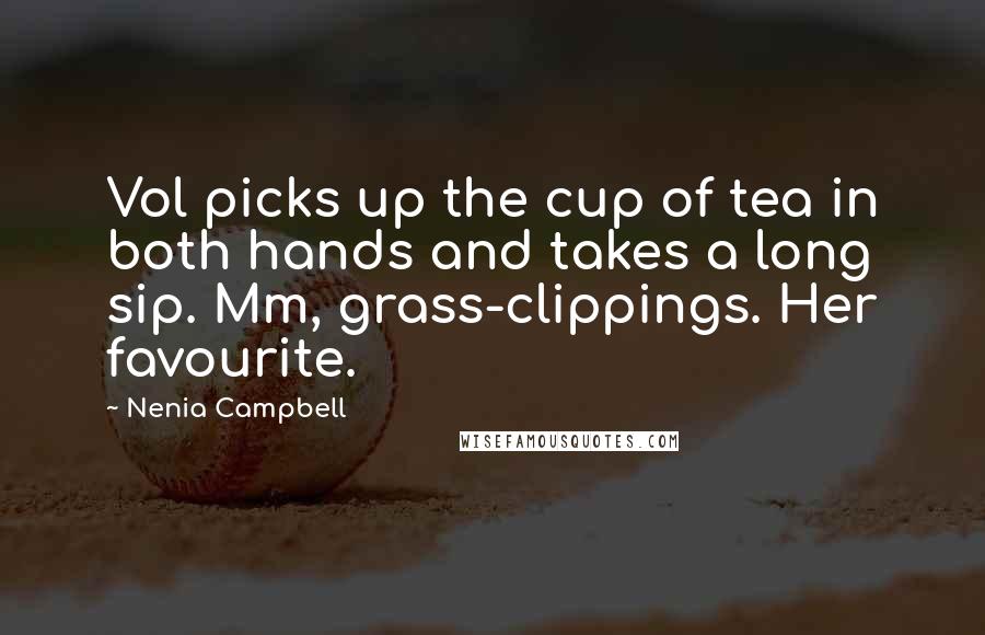 Nenia Campbell Quotes: Vol picks up the cup of tea in both hands and takes a long sip. Mm, grass-clippings. Her favourite.
