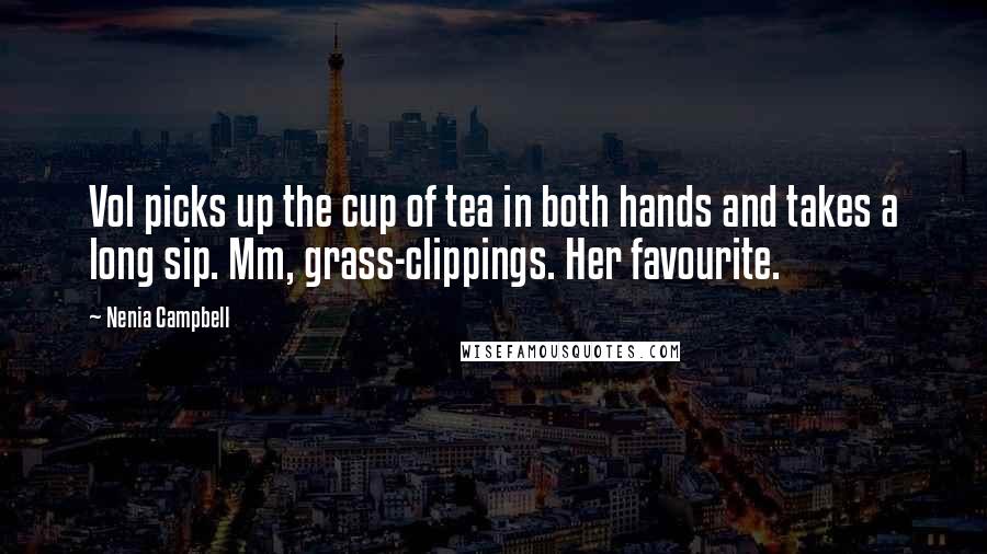 Nenia Campbell Quotes: Vol picks up the cup of tea in both hands and takes a long sip. Mm, grass-clippings. Her favourite.