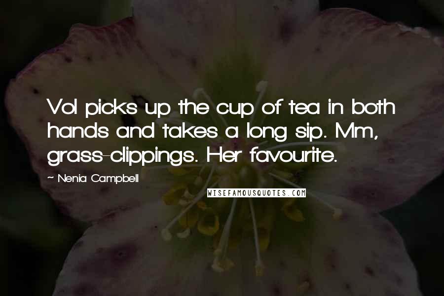 Nenia Campbell Quotes: Vol picks up the cup of tea in both hands and takes a long sip. Mm, grass-clippings. Her favourite.