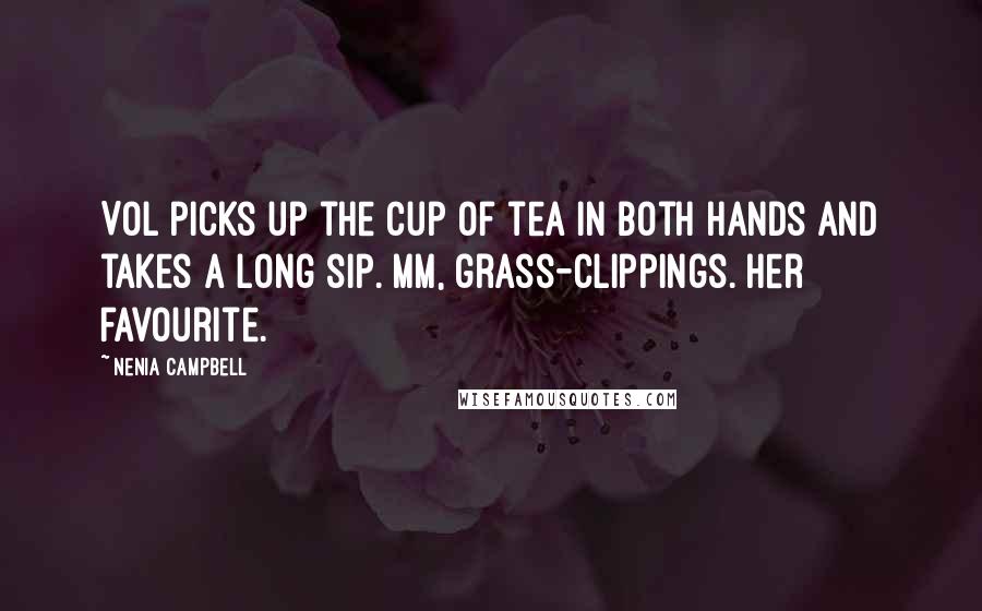 Nenia Campbell Quotes: Vol picks up the cup of tea in both hands and takes a long sip. Mm, grass-clippings. Her favourite.