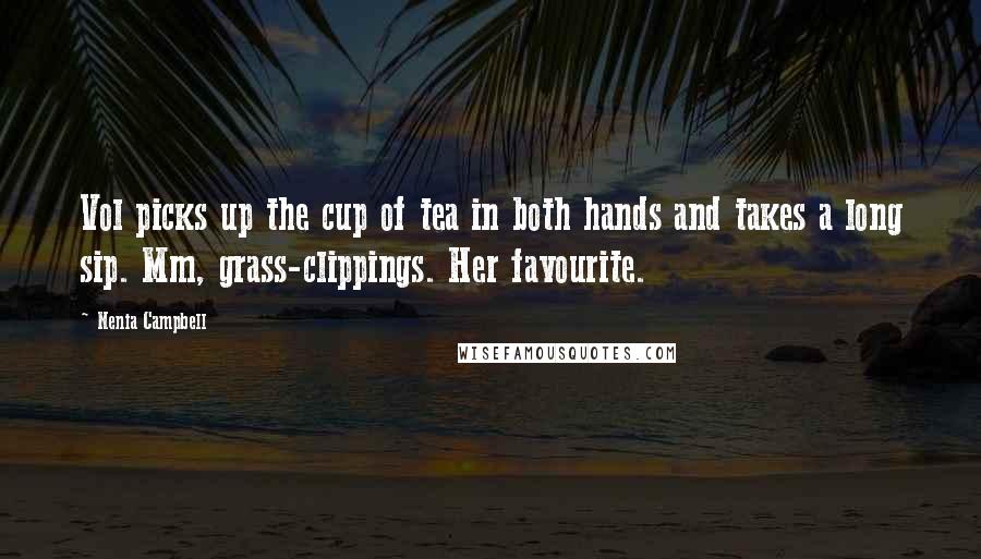 Nenia Campbell Quotes: Vol picks up the cup of tea in both hands and takes a long sip. Mm, grass-clippings. Her favourite.