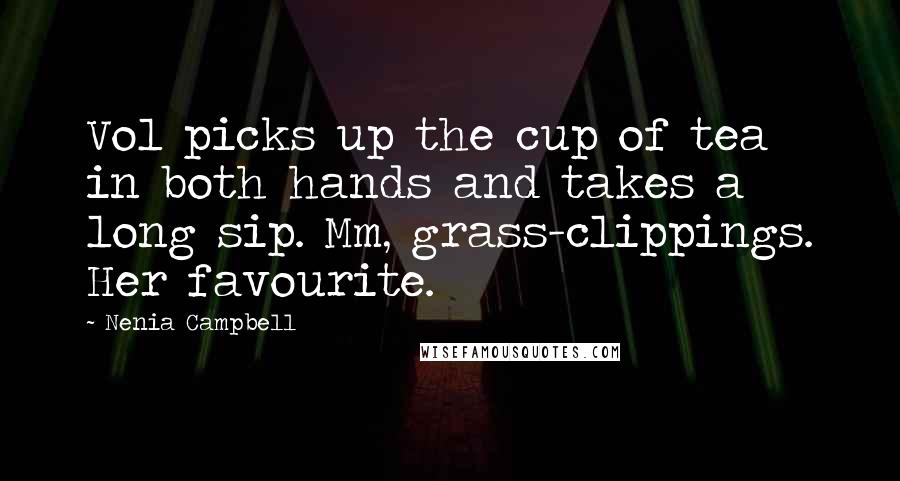 Nenia Campbell Quotes: Vol picks up the cup of tea in both hands and takes a long sip. Mm, grass-clippings. Her favourite.