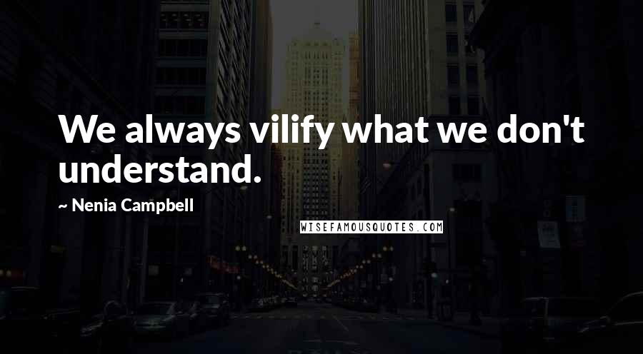 Nenia Campbell Quotes: We always vilify what we don't understand.