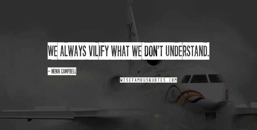 Nenia Campbell Quotes: We always vilify what we don't understand.