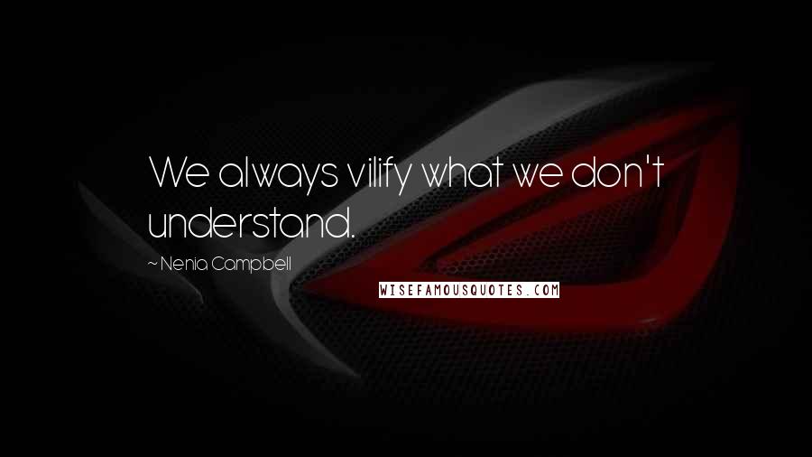 Nenia Campbell Quotes: We always vilify what we don't understand.