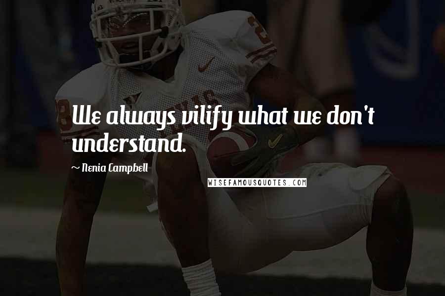 Nenia Campbell Quotes: We always vilify what we don't understand.