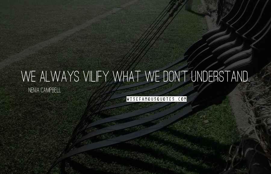 Nenia Campbell Quotes: We always vilify what we don't understand.
