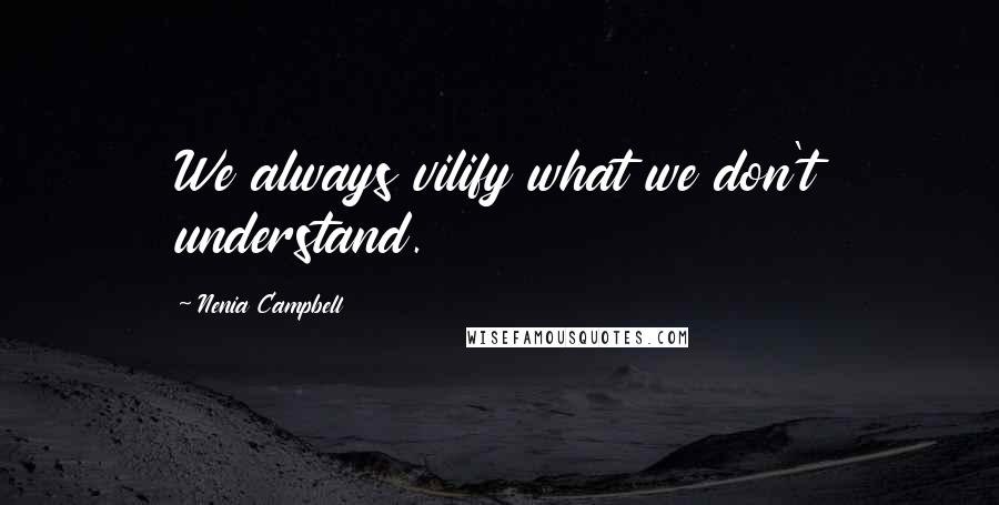 Nenia Campbell Quotes: We always vilify what we don't understand.