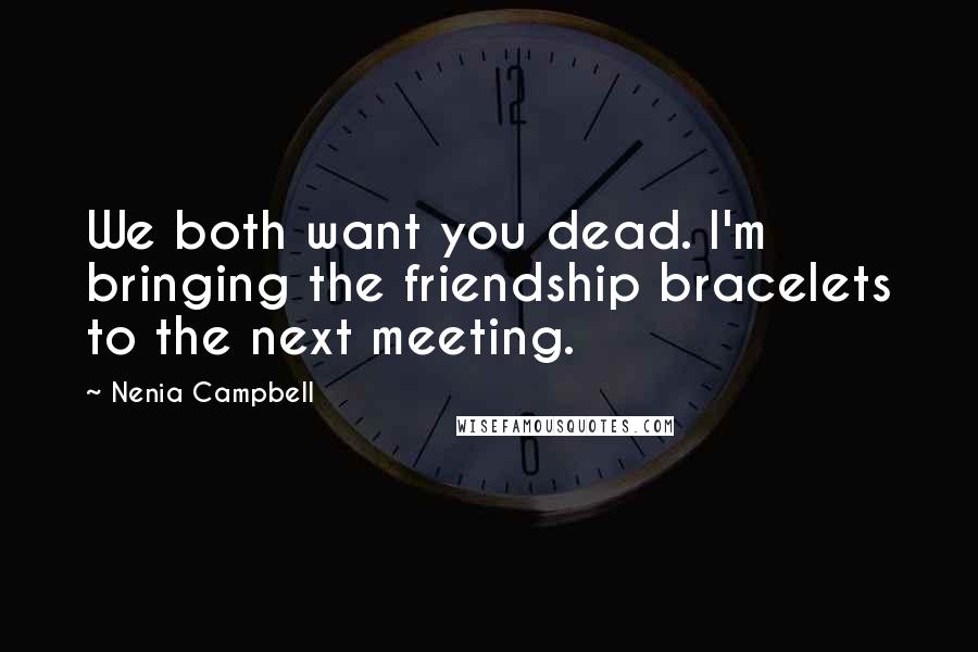 Nenia Campbell Quotes: We both want you dead. I'm bringing the friendship bracelets to the next meeting.