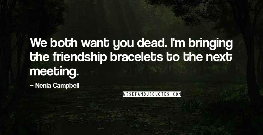 Nenia Campbell Quotes: We both want you dead. I'm bringing the friendship bracelets to the next meeting.