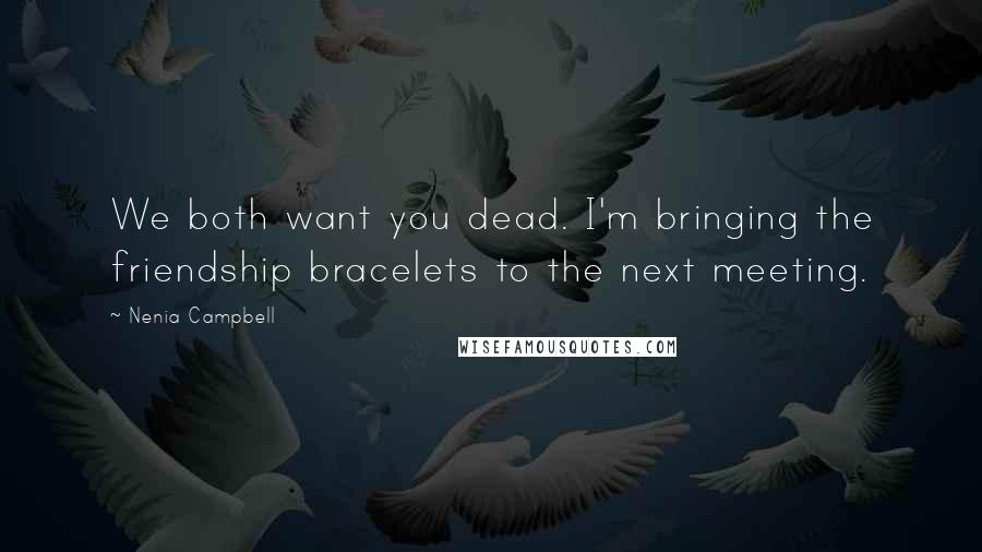 Nenia Campbell Quotes: We both want you dead. I'm bringing the friendship bracelets to the next meeting.