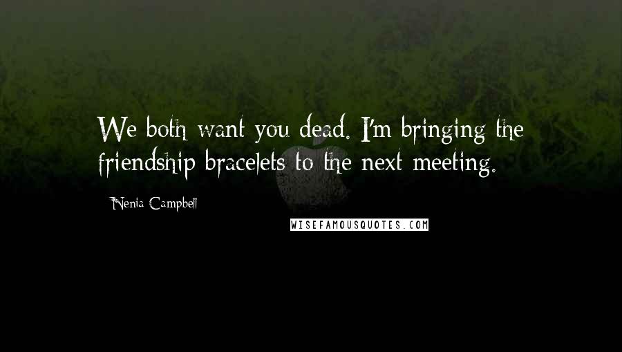 Nenia Campbell Quotes: We both want you dead. I'm bringing the friendship bracelets to the next meeting.