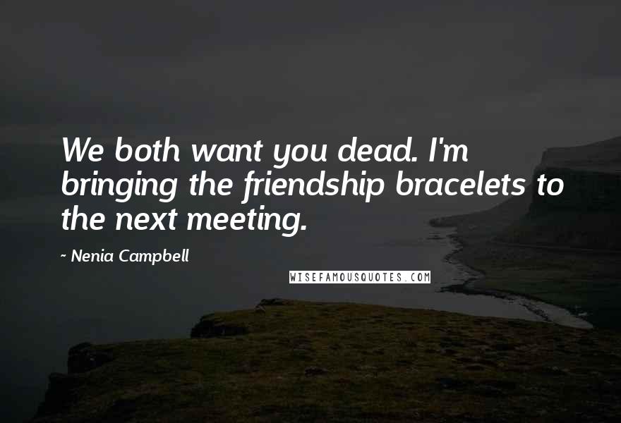 Nenia Campbell Quotes: We both want you dead. I'm bringing the friendship bracelets to the next meeting.